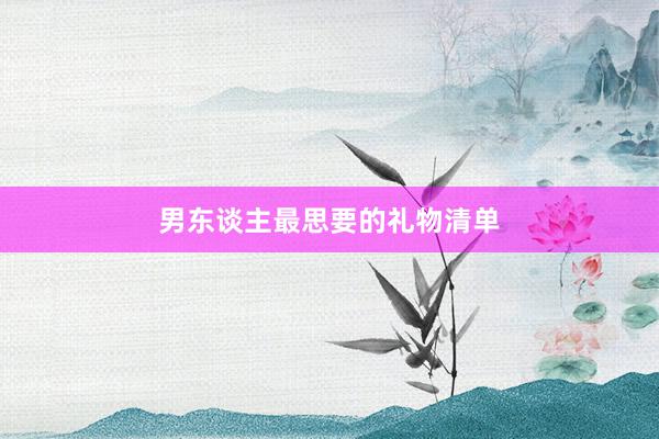 男东谈主最思要的礼物清单